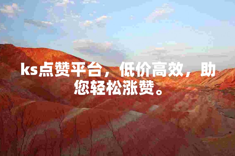 ks点赞平台，低价高效，助您轻松涨赞。