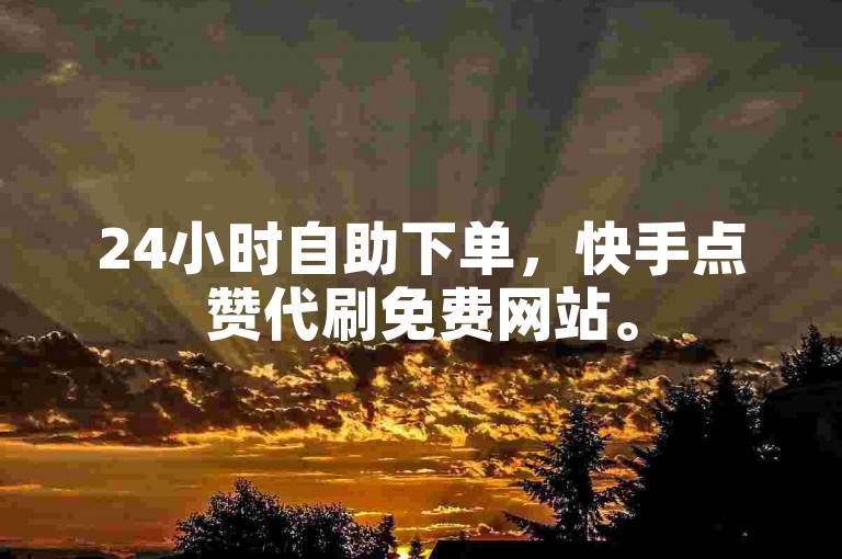 24小时自助下单，快手点赞代刷免费网站。