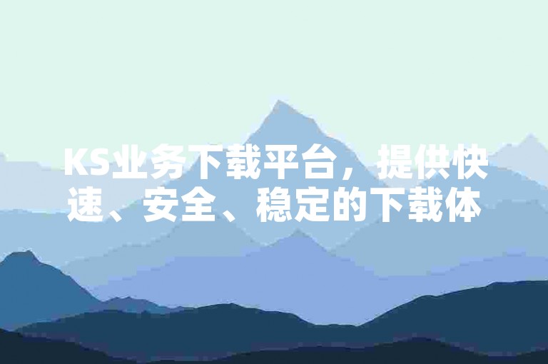 KS业务下载平台，提供快速、安全、稳定的下载体验。