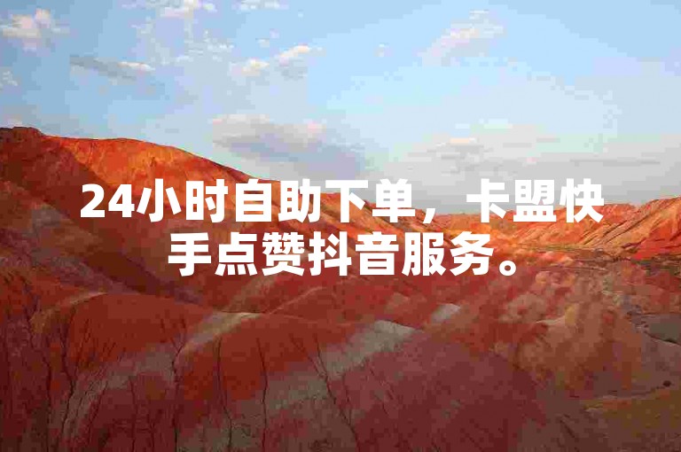 24小时自助下单，卡盟快手点赞抖音服务。