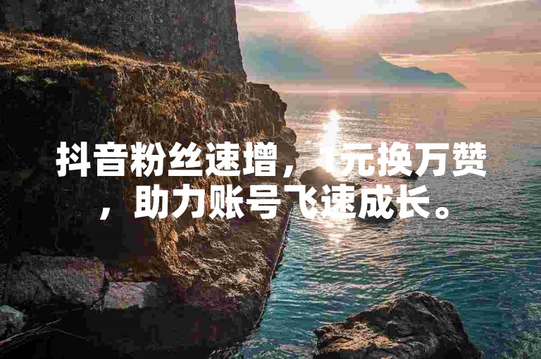 抖音粉丝速增，1元换万赞，助力账号飞速成长。