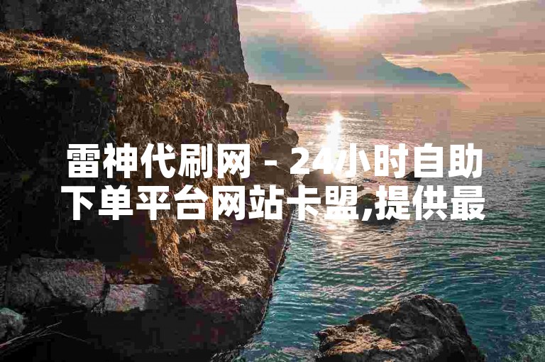 雷神代刷网 - 24小时自助下单平台网站卡盟,提供最便宜的服务。