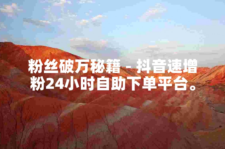 粉丝破万秘籍 - 抖音速增粉24小时自助下单平台。