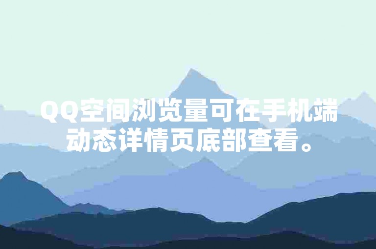QQ空间浏览量可在手机端动态详情页底部查看。