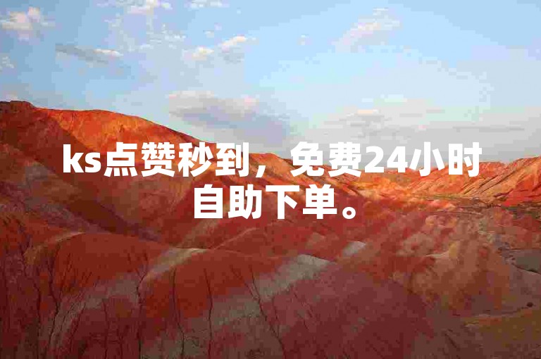 ks点赞秒到，免费24小时自助下单。