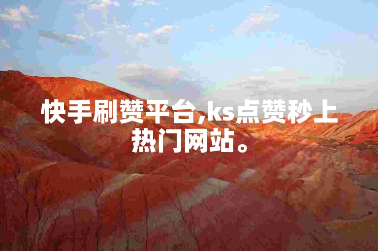 快手刷赞平台,ks点赞秒上热门网站。