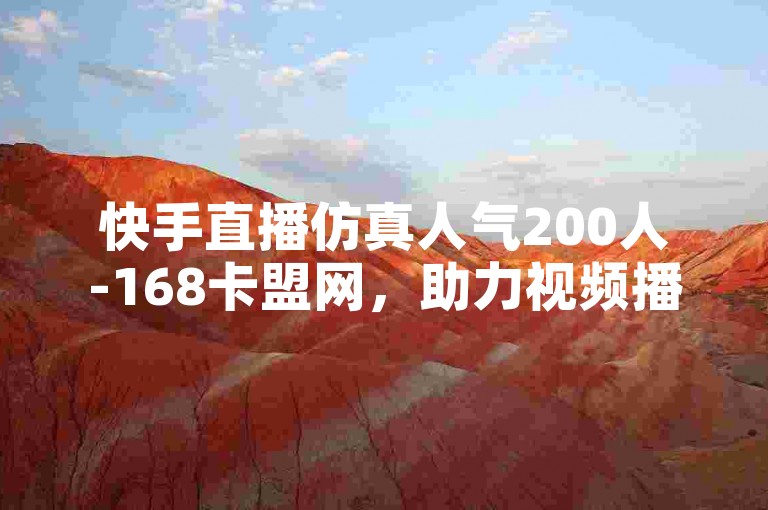 快手直播仿真人气200人-168卡盟网，助力视频播放量提升。