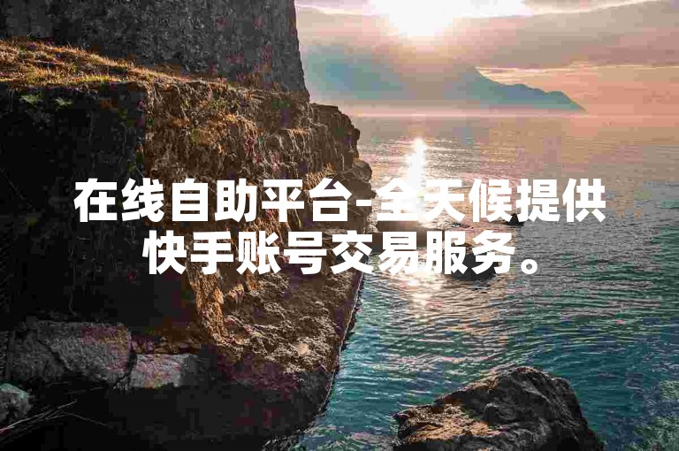 在线自助平台-全天候提供快手账号交易服务。