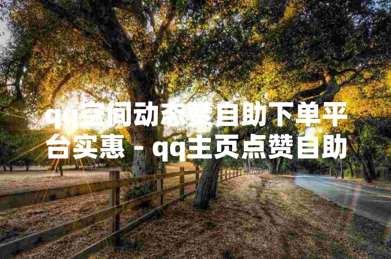 qq空间动态赞自助下单平台实惠 - qq主页点赞自助平台下单网站。