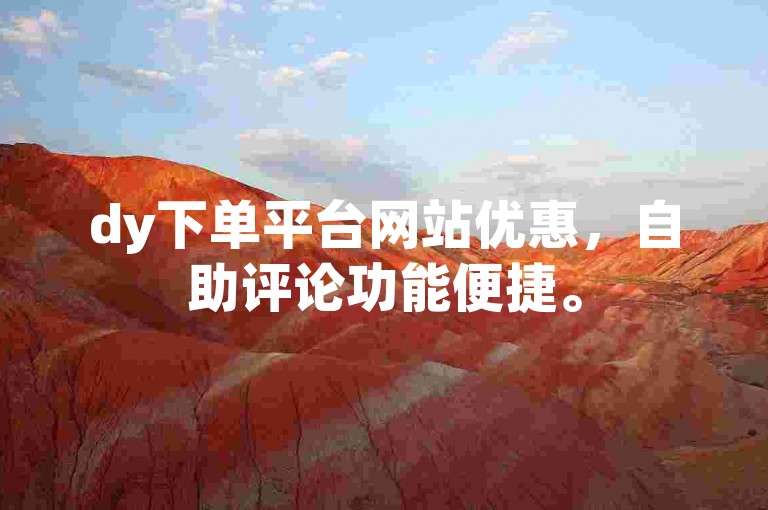dy下单平台网站优惠，自助评论功能便捷。