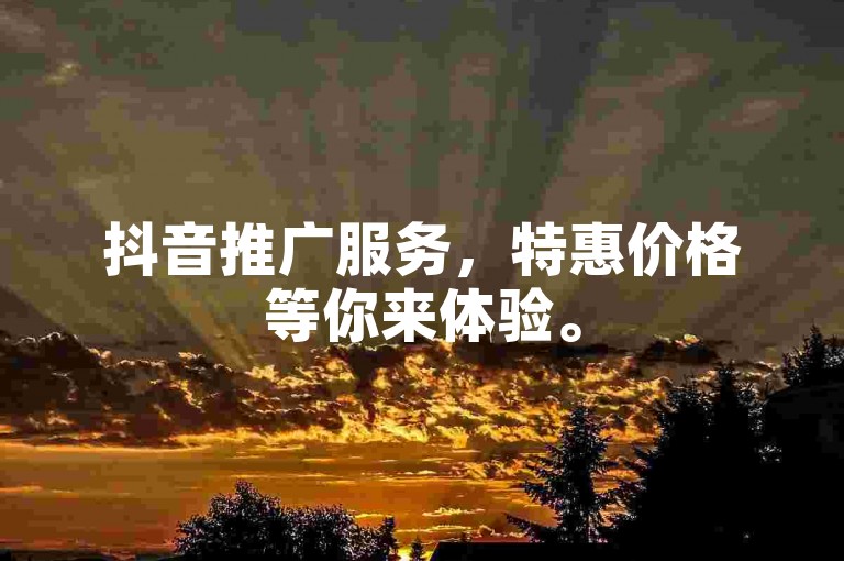 抖音推广服务，特惠价格等你来体验。