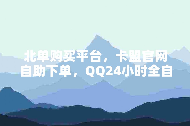 北单购买平台，卡盟官网自助下单，QQ24小时全自助服务。