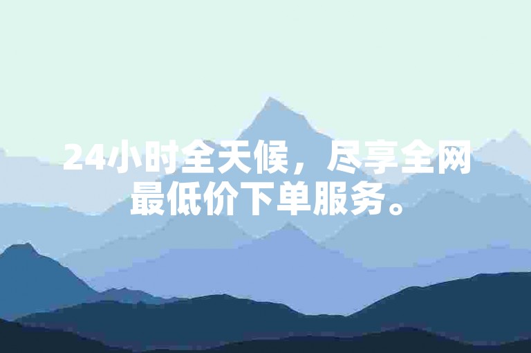 24小时全天候，尽享全网最低价下单服务。