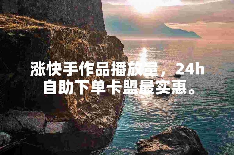 涨快手作品播放量，24h自助下单卡盟最实惠。