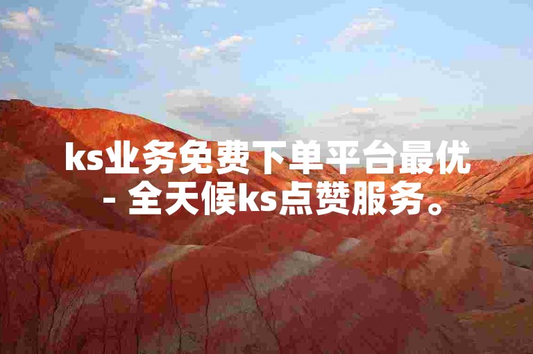 ks业务免费下单平台最优 - 全天候ks点赞服务。