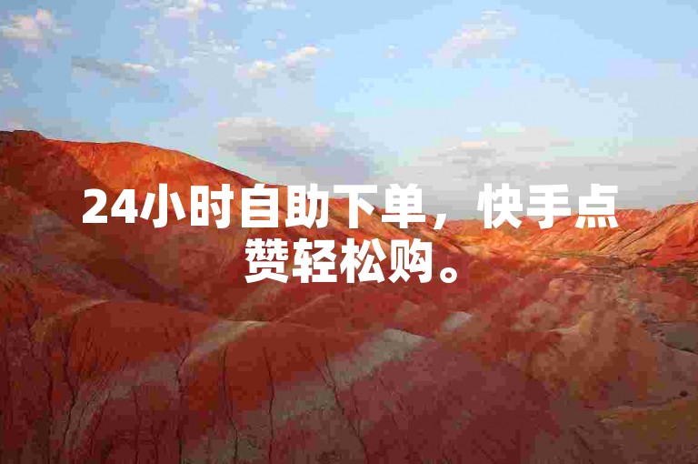 24小时自助下单，快手点赞轻松购。
