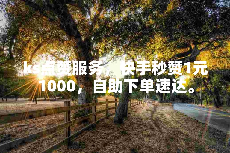 ks点赞服务，快手秒赞1元1000，自助下单速达。