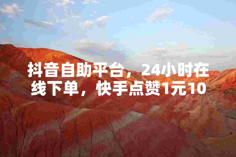抖音自助平台，24小时在线下单，快手点赞1元100赞。