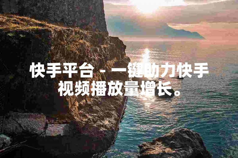 快手平台 - 一键助力快手视频播放量增长。