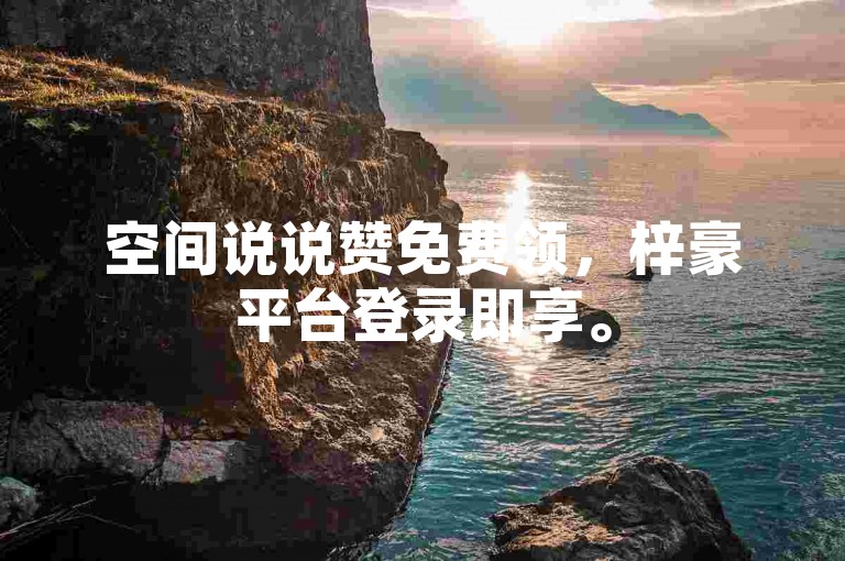 空间说说赞免费领，梓豪平台登录即享。