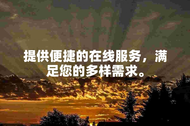 提供便捷的在线服务，满足您的多样需求。