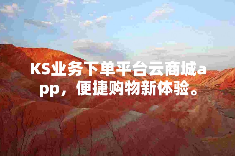 KS业务下单平台云商城app，便捷购物新体验。