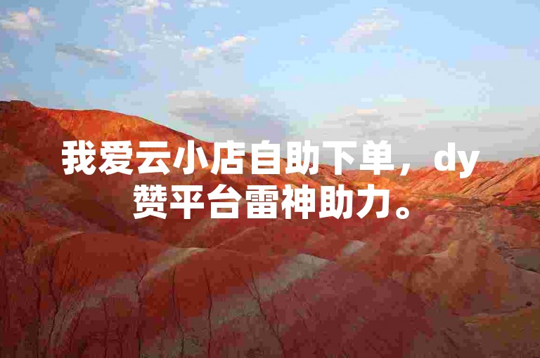 我爱云小店自助下单，dy赞平台雷神助力。
