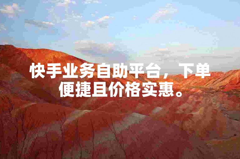 快手业务自助平台，下单便捷且价格实惠。