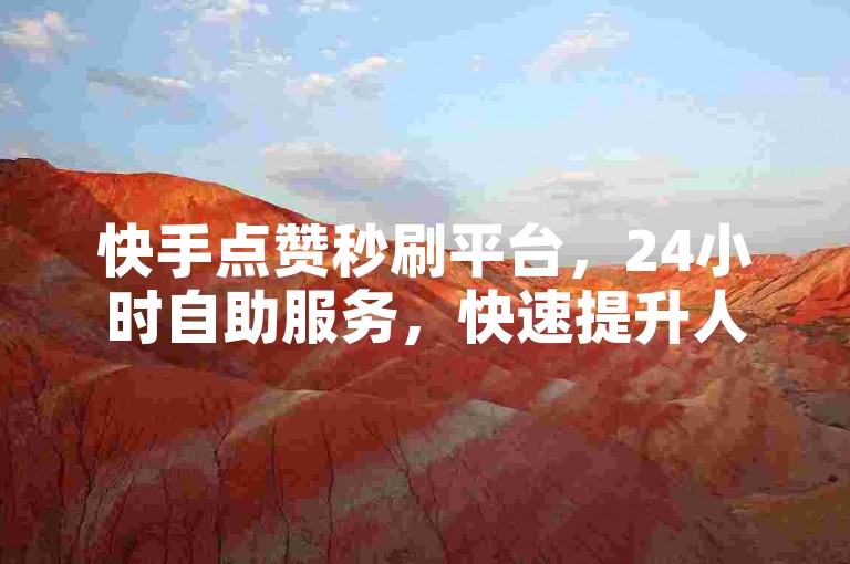 快手点赞秒刷平台，24小时自助服务，快速提升人气。