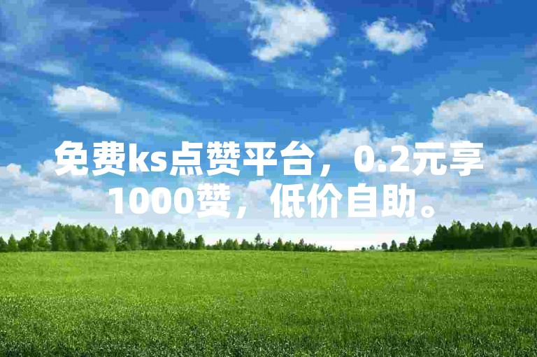 免费ks点赞平台，0.2元享1000赞，低价自助。
