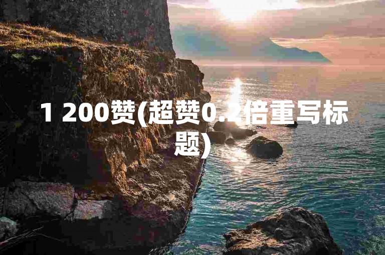 1 200赞(超赞0.2倍重写标题)