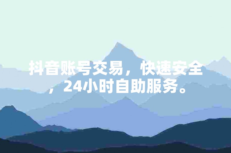 抖音账号交易，快速安全，24小时自助服务。