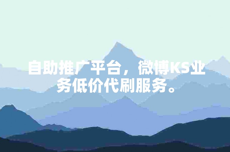 自助推广平台，微博KS业务低价代刷服务。