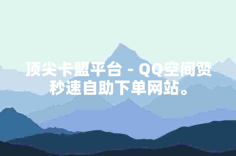 顶尖卡盟平台 - QQ空间赞秒速自助下单网站。