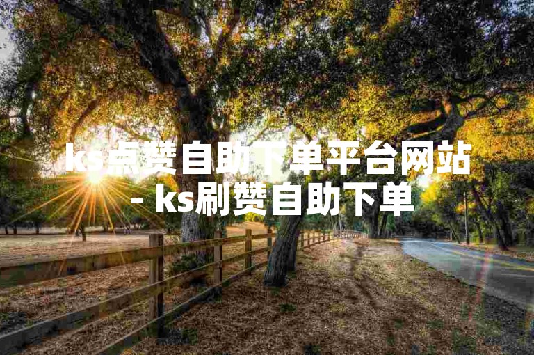 ks点赞自助下单平台网站 - ks刷赞自助下单