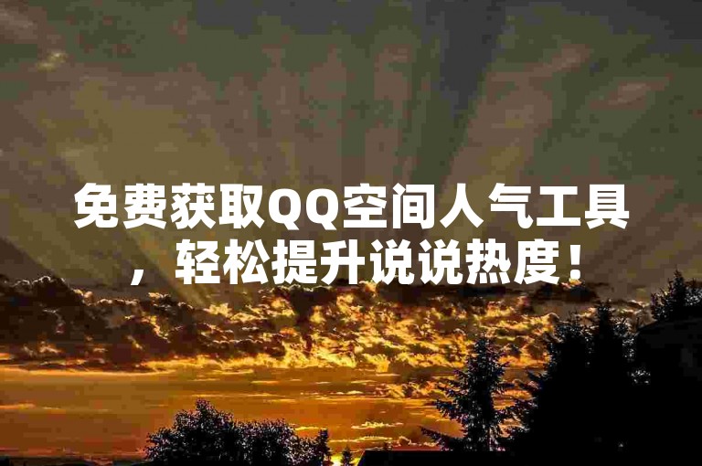 免费获取QQ空间人气工具，轻松提升说说热度！