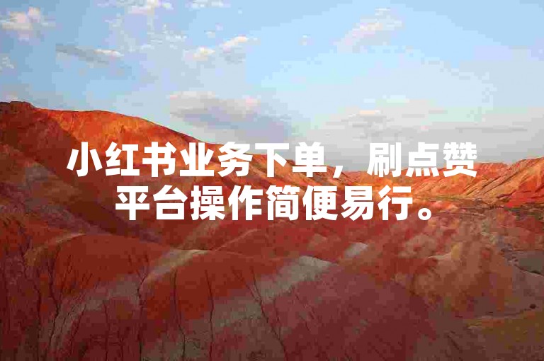 小红书业务下单，刷点赞平台操作简便易行。