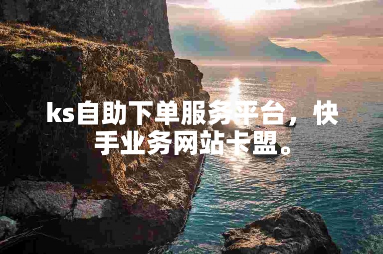 ks自助下单服务平台，快手业务网站卡盟。