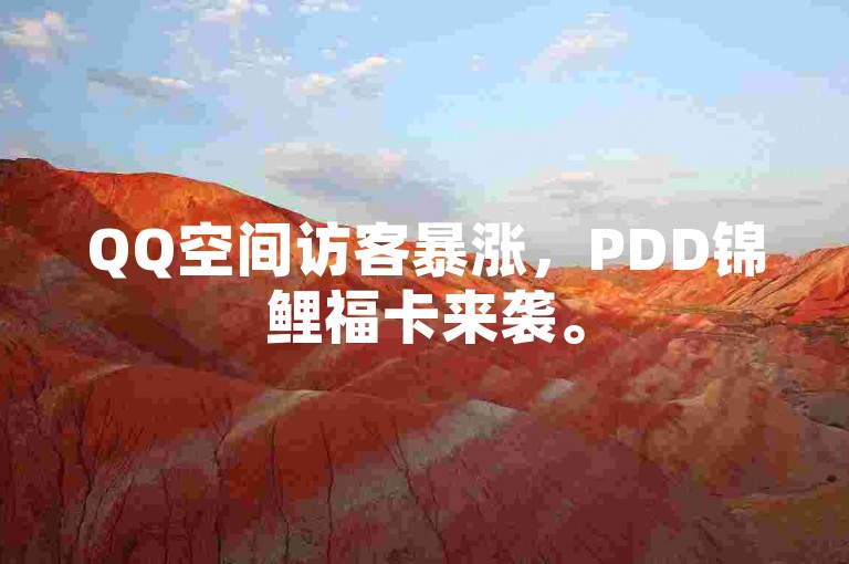 QQ空间访客暴涨，PDD锦鲤福卡来袭。