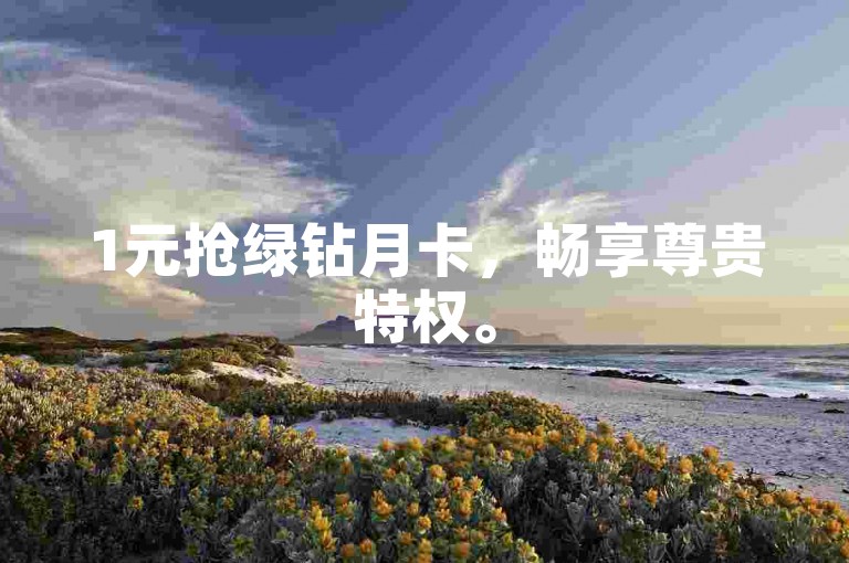 1元抢绿钻月卡，畅享尊贵特权。