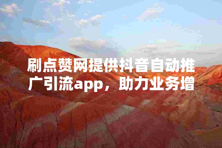 刷点赞网提供抖音自动推广引流app，助力业务增长。