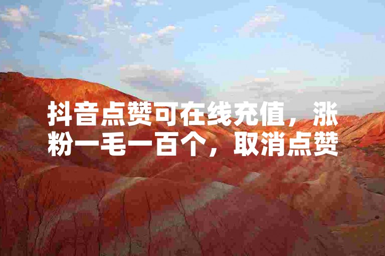 抖音点赞可在线充值，涨粉一毛一百个，取消点赞会有记录。