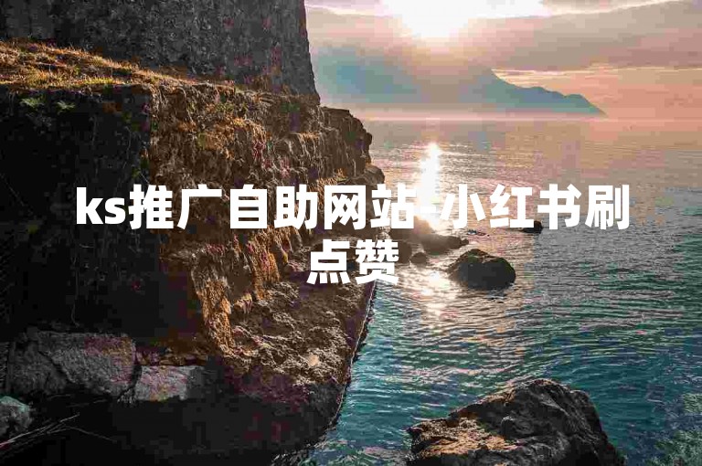 ks推广自助网站-小红书刷点赞