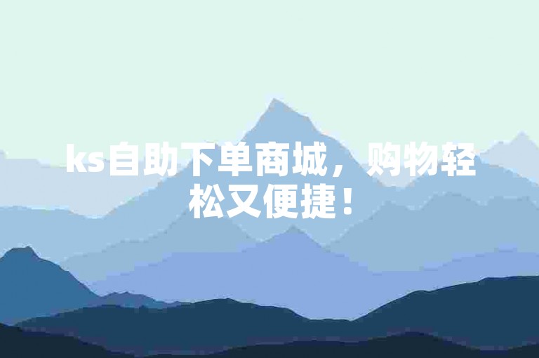ks自助下单商城，购物轻松又便捷！