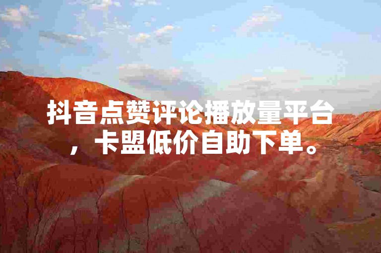 抖音点赞评论播放量平台，卡盟低价自助下单。