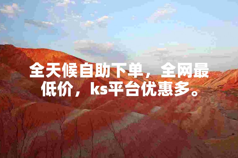 全天候自助下单，全网最低价，ks平台优惠多。