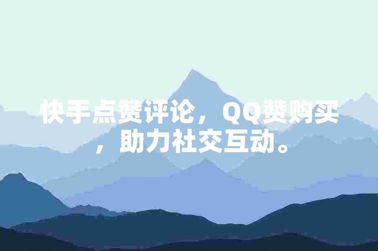 快手点赞评论，QQ赞购买，助力社交互动。