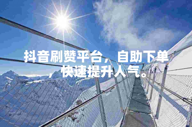 抖音刷赞平台，自助下单，快速提升人气。