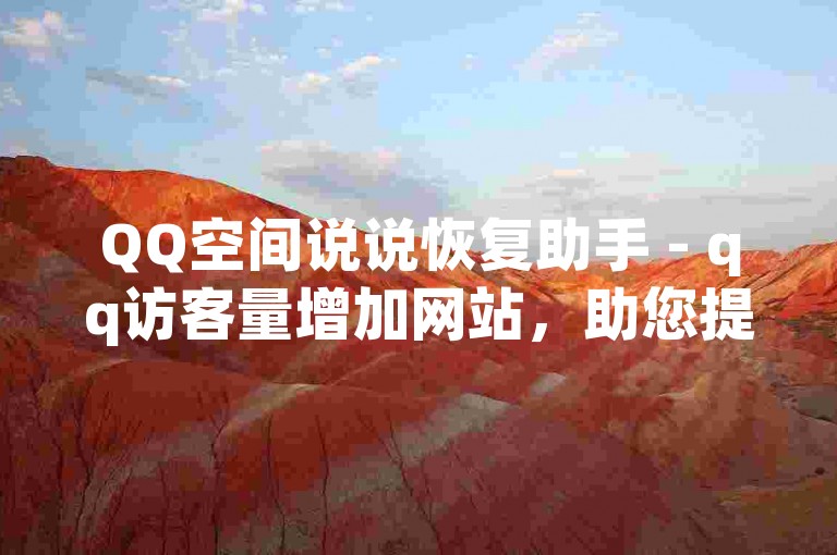 QQ空间说说恢复助手 - qq访客量增加网站，助您提升人气。