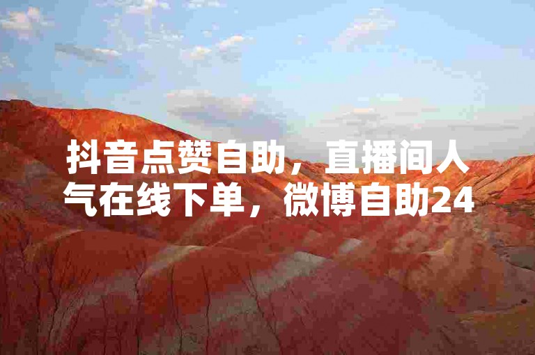 抖音点赞自助，直播间人气在线下单，微博自助24小时服务。